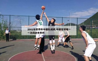 2002年世界杯中国队成绩,中国足球唯一一次闯进世界杯