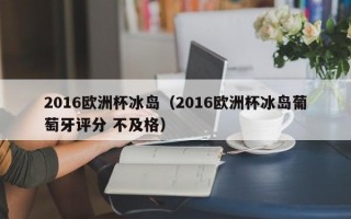 2016欧洲杯冰岛（2016欧洲杯冰岛葡萄牙评分 不及格）