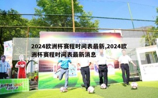 2024欧洲杯赛程时间表最新,2024欧洲杯赛程时间表最新消息