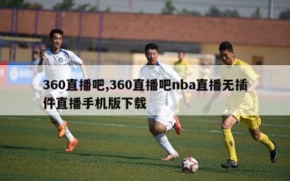 360直播吧,360直播吧nba直播无插件直播手机版下载