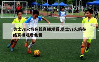 勇士vs火箭在线直播观看,勇士vs火箭在线直播观看免费