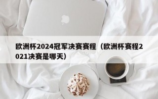 欧洲杯2024冠军决赛赛程（欧洲杯赛程2021决赛是哪天）