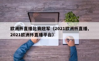 欧洲杯直播比赛冠军（2021欧洲杯直播,2021欧洲杯直播平台）