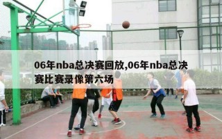 06年nba总决赛回放,06年nba总决赛比赛录像第六场