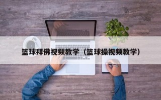 篮球拜佛视频教学（篮球操视频教学）