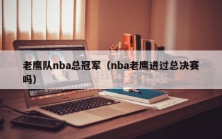 老鹰队nba总冠军（nba老鹰进过总决赛吗）