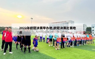 2022年欧冠决赛举办地,欧冠决赛比赛地点