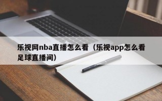 乐视网nba直播怎么看（乐视app怎么看足球直播间）