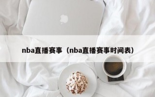 nba直播赛事（nba直播赛事时间表）