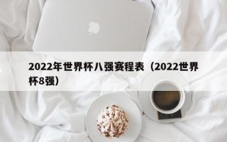 2022年世界杯八强赛程表（2022世界杯8强）