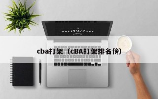 cba打架（cBA打架排名傍）