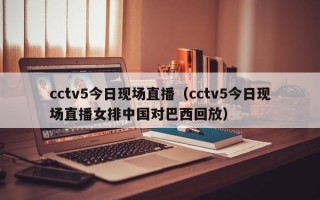 cctv5今日现场直播（cctv5今日现场直播女排中国对巴西回放）