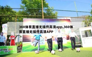 360体育直播无插件高清app,360体育直播无插件高清APP