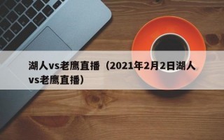 湖人vs老鹰直播（2021年2月2日湖人vs老鹰直播）