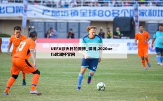 UEFA欧洲杯的微博_微博,2020uefa欧洲杯官网