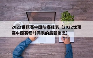 2022世预赛中国队赛程表（2022世预赛中国赛程时间表的最新消息）