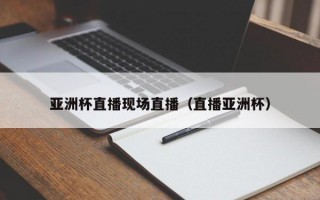 亚洲杯直播现场直播（直播亚洲杯）