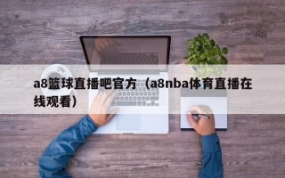 a8篮球直播吧官方（a8nba体育直播在线观看）