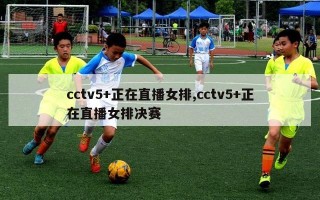 cctv5+正在直播女排,cctv5+正在直播女排决赛