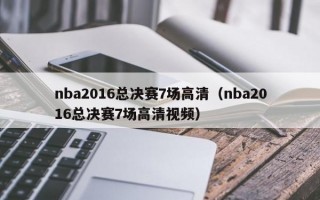 nba2016总决赛7场高清（nba2016总决赛7场高清视频）