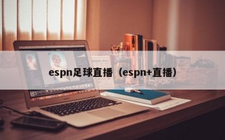 espn足球直播（espn+直播）