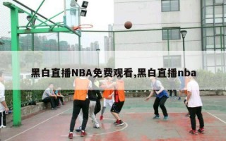 黑白直播NBA免费观看,黑白直播nba