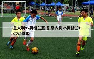 意大利vs英格兰直播,意大利vs英格兰cctv5直播