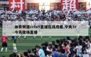 体育频道cctv5直播在线观看,中央5+今天现场直播