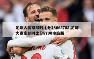 足球大赢家即时比分1366*768,足球大赢家即时比分vs90电脑版