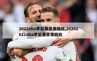 2022nba季后赛录像回放,20202021nba季后赛录像回放