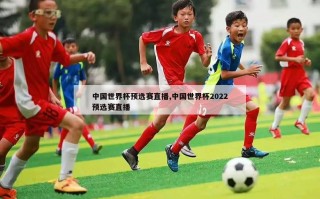 中国世界杯预选赛直播,中国世界杯2022预选赛直播