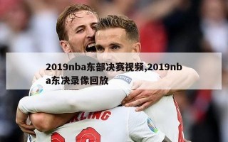 2019nba东部决赛视频,2019nba东决录像回放