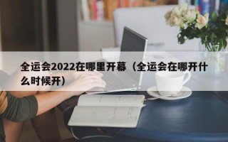 全运会2022在哪里开幕（全运会在哪开什么时候开）