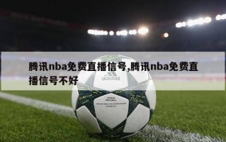 腾讯nba免费直播信号,腾讯nba免费直播信号不好