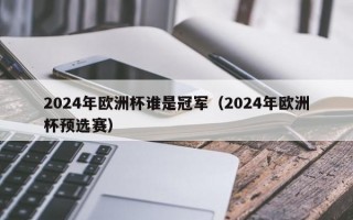 2024年欧洲杯谁是冠军（2024年欧洲杯预选赛）