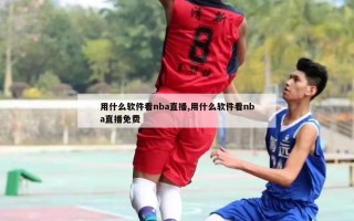 用什么软件看nba直播,用什么软件看nba直播免费