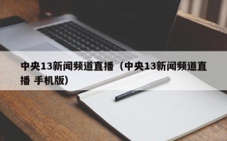 中央13新闻频道直播（中央13新闻频道直播 手机版）