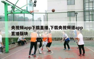 央视频app下载直播,下载央视频道app直播版块