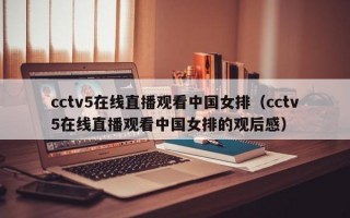 cctv5在线直播观看中国女排（cctv5在线直播观看中国女排的观后感）