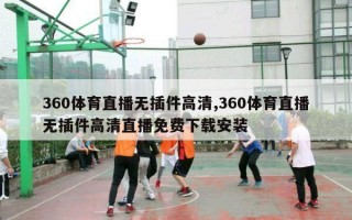 360体育直播无插件高清,360体育直播无插件高清直播免费下载安装