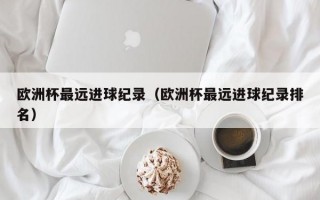 欧洲杯最远进球纪录（欧洲杯最远进球纪录排名）