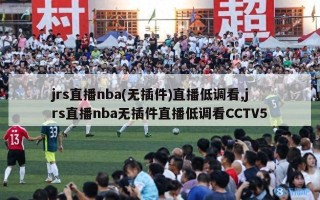 jrs直播nba(无插件)直播低调看,jrs直播nba无插件直播低调看CCTV5