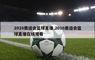 2016奥运会篮球直播,2016奥运会篮球直播在线观看