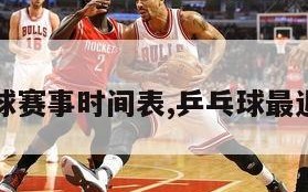 明天乒乓球赛事时间表,乒乓球最近比赛赛程