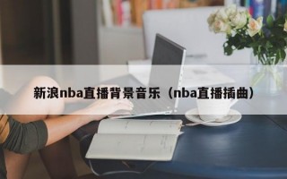 新浪nba直播背景音乐（nba直播插曲）