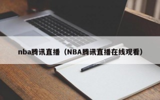 nba腾讯直播（NBA腾讯直播在线观看）