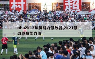 nba2k12球员能力修改器,2k21修改球员能力值