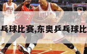 东奥乒乓球比赛,东奥乒乓球比赛时间