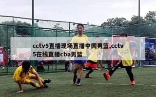 cctv5直播现场直播中国男篮,cctv5在线直播cba男篮