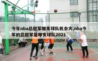 今年nba总冠军哪支球队机会大,nba今年的总冠军是哪支球队2021